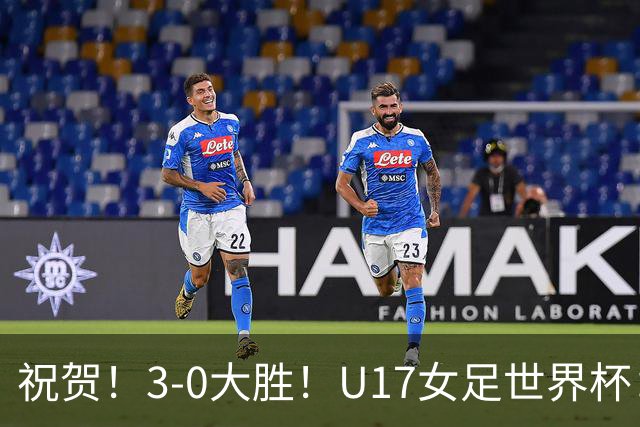 祝贺！3-0大胜！U17女足世界杯：中国队开门红，即时排名冲上榜首